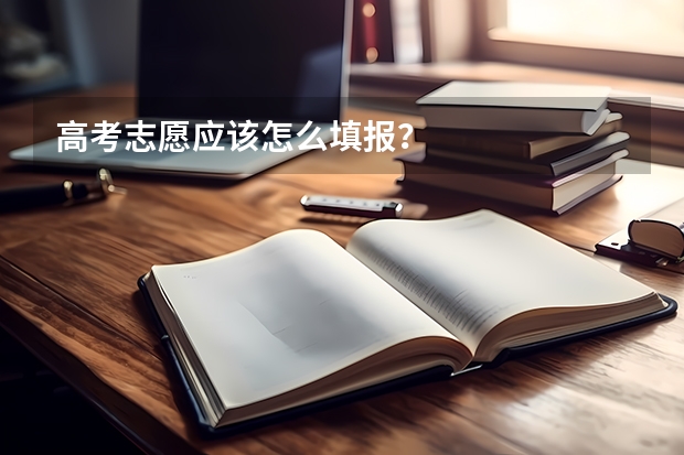 高考志愿应该怎么填报?