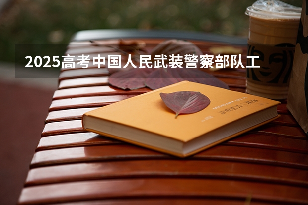 2025高考中国人民武装警察部队工程大学在北京招生计划（2026参考）