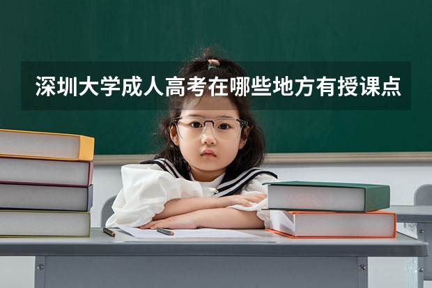 深圳大学成人高考在哪些地方有授课点?