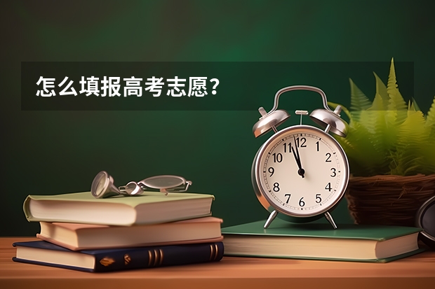 怎么填报高考志愿?
