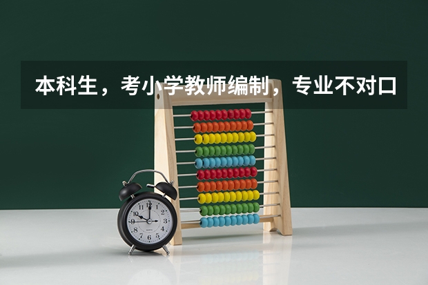 本科生,考小学教师编制,专业不对口,成功几率大吗?