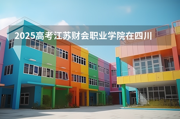 2025高考江苏财会职业学院在四川招生计划（2026参考）