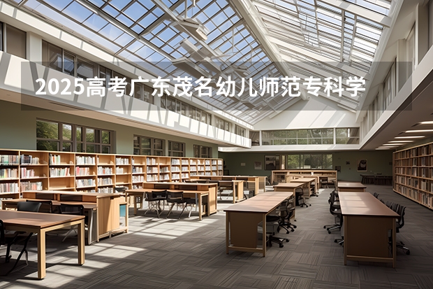 2025高考广东茂名幼儿师范专科学校在四川招生计划（2026参考）