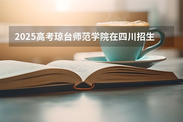 2025高考琼台师范学院在四川招生计划（2026参考）