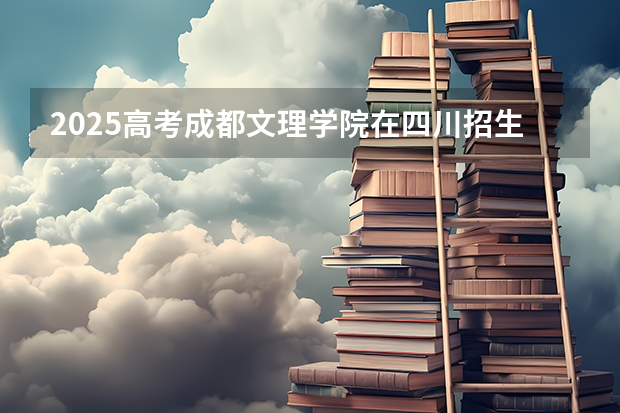 2025高考成都文理学院在四川招生计划（2026参考）