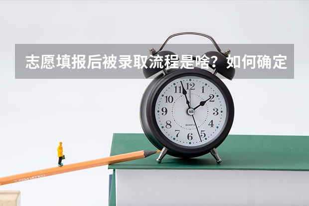 志愿填报后被录取流程是啥?如何确定被录取