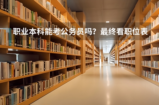 职业本科能考公务员吗？最终看职位表学历和专业要求