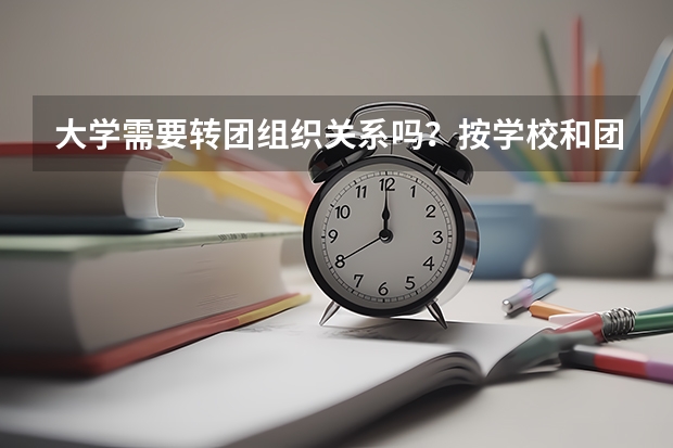 大学需要转团组织关系吗？按学校和团组织通知办理