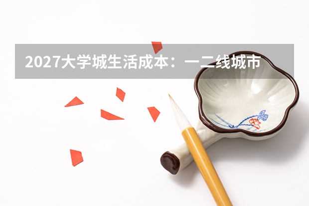 2027大学城生活成本：一二线城市读书四年要花多少钱