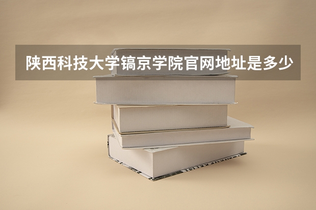 陕西科技大学镐京学院官网地址是多少