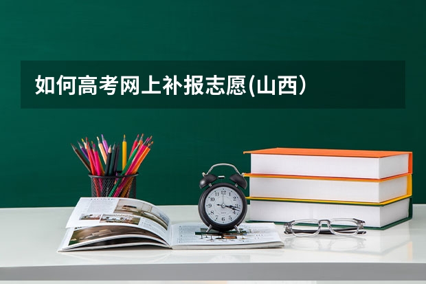 如何高考网上补报志愿(山西)