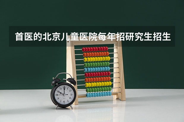 首医的北京儿童医院每年招研究生招生分数大概多少?请各位师兄师姐给予回答,谢谢