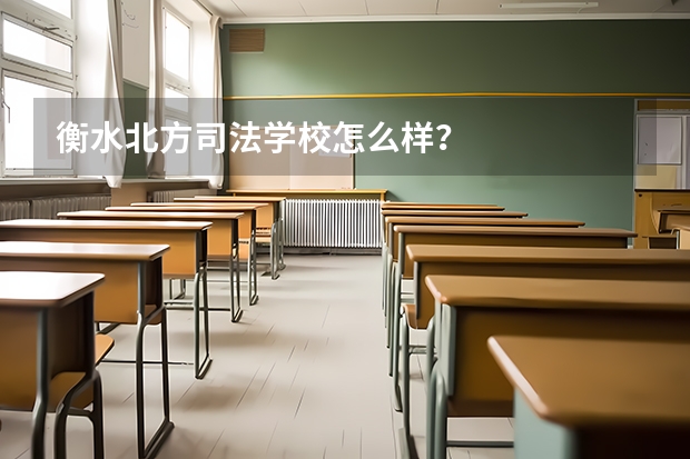 衡水北方司法学校怎么样?