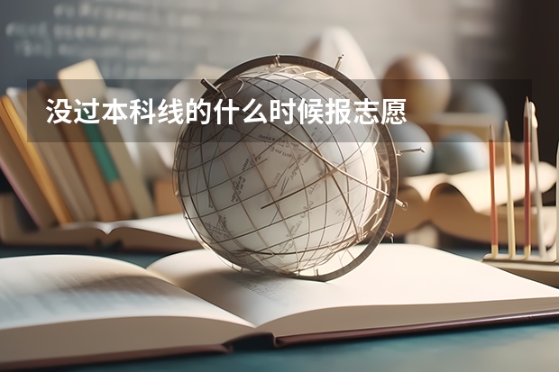 没过本科线的什么时候报志愿