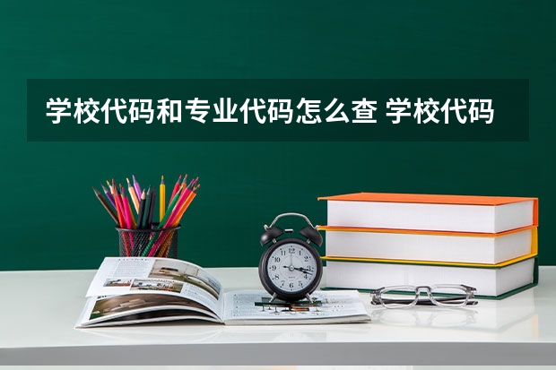 学校代码和专业代码怎么查 学校代码及专业代码的作用