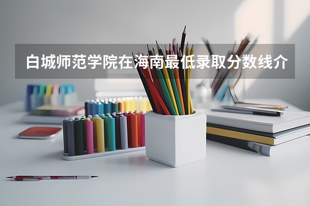 白城师范学院在海南最低录取分数线介绍