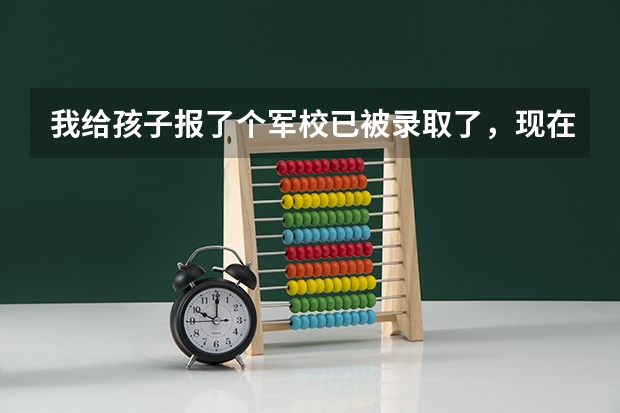 我给孩子报了个军校已被录取了,现在有点儿后悔了,如果不去怎么才能