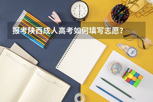 报考陕西成人高考如何填写志愿?