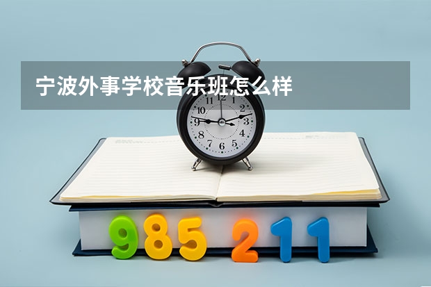 宁波外事学校音乐班怎么样