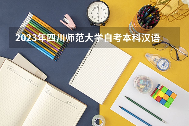 2023年四川师范大学自考本科汉语言文学专业难吗?考试考哪些科目?