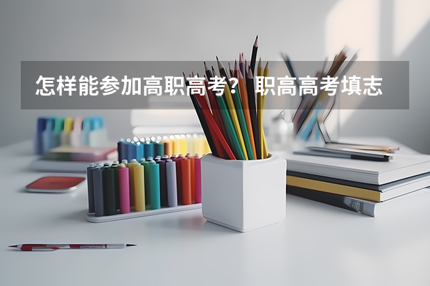 怎样能参加高职高考? 职高高考填志愿问题~!