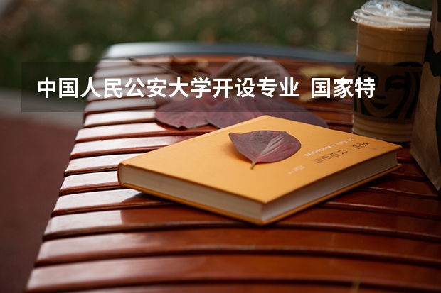 中国人民公安大学开设专业  国家特色专业有什么