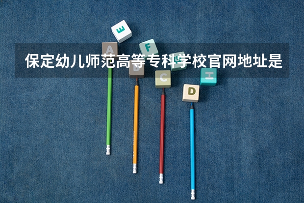 保定幼儿师范高等专科学校官网地址是多少