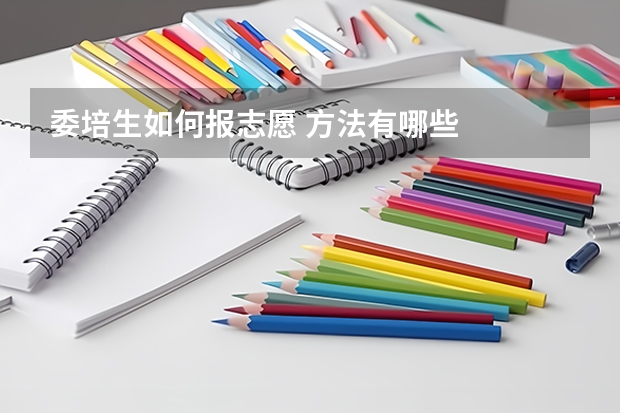 委培生如何报志愿 方法有哪些