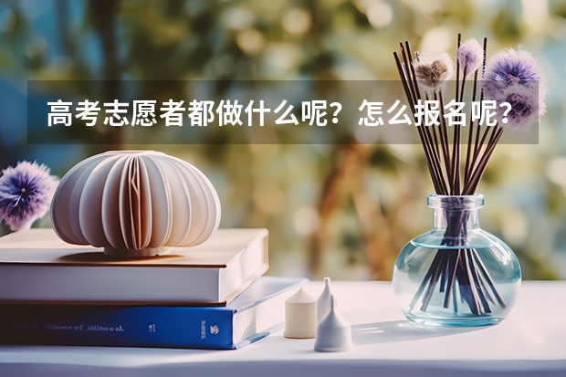 高考志愿者都做什么呢?怎么报名呢?