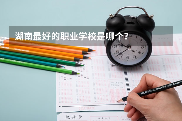 湖南最好的职业学校是哪个？